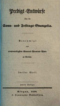 Predigt-Entwürfe über die Sonn- und Festtags-Evangelia : genehmigt vom hochwürdigsten General-Vicariat-Amt zu Breslau. 2