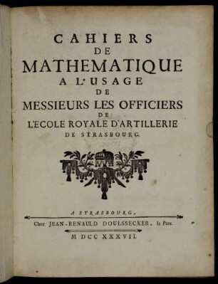 Cahiers De Mathematique A L'Usage De Messieurs Les Officiers De L'Ecole Royale D'Artillerie De Strasbourg