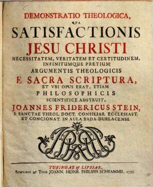 Demonstratio Theologica, Qua Satisfactionis Jesu Christi Necessitatem, Veritatem Et Certitudinem, Infinitumque Pretium Argumentis Theologicis ...