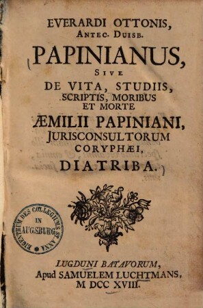 Everardi Ottonis Papinianus, sive de vita, studiis, scriptis, moribus et morte Aemilii Papiniani, iurisconsultorum coryphaei, diatriba