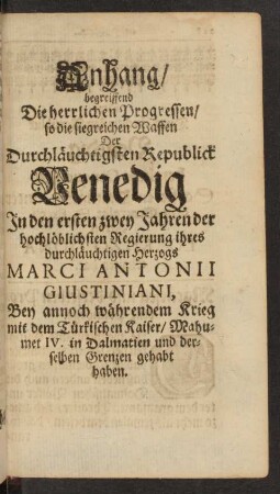 Anhang/ begreiffend Die herrlichen Progressen/ so die siegreichen Waffen Der Durchläuchigsten Republick Venedig ...