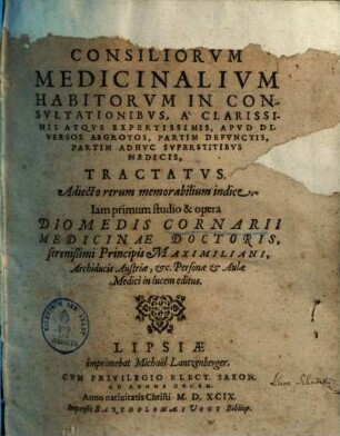 Consiliorvm Medicinalivm Habitorvm In Consvltationibvs, A' Clarissimis Atqve Expertissimis, Apvd Diversos Aegrotos, Partim Defvnctis, Partim Adhvc Svperstitibvs Medicis, Tractatvs