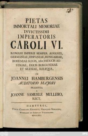 Pietas Immortali Memoriae Invictissimi Imperatoris Caroli VI. Romani Imperii Semper Augusti, Germaniae, ... Bohemiae Regis ... In Joannei Hamburgensis Auditorio Maiori Praestita A Joanne Samuele Mullero, Rect.