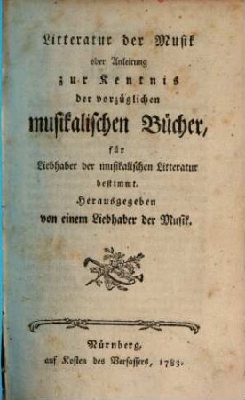 Litteratur der Musik : oder Anleitung zur Kenntniß der vorzüglichsten musikal. Bücher