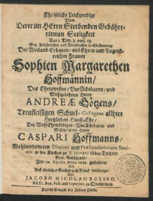 Christliche Leichpredigt Von Derer im Herrn Sterbenden Gebährerinnen Seeligkeit Aus 1. Tim. 2. vers. 13. : Bey ... Leichbestattung/ Der ... Sophien Margarethen Hoffmännin/ Des ... Andreae Götzens ... Schuel-Collegens ... Hauß-Ehe/ Des ... Caspari Hoffmanns ... Diaconi ... Tochter ... Am 10. Aprilis Anno 1668. gehalten Und ... zum Druck verfertiget