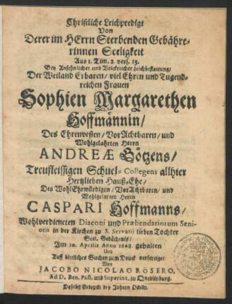Christliche Leichpredigt Von Derer im Herrn Sterbenden Gebährerinnen Seeligkeit Aus 1. Tim. 2. vers. 13. : Bey ... Leichbestattung/ Der ... Sophien Margarethen Hoffmännin/ Des ... Andreae Götzens ... Schuel-Collegens ... Hauß-Ehe/ Des ... Caspari Hoffmanns ... Diaconi ... Tochter ... Am 10. Aprilis Anno 1668. gehalten Und ... zum Druck verfertiget