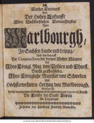 Kurtzer Entwurff Von Der Hohen Ankunfft Ihrer Hochfürstlichen Durchlauchtigkeit Von Marlbourgh, In Sachsen-Lande und Leipzig, Und wie darauff die Conjunction der dreyen Hohen Häupter Als Ihro Königl. Maj. von Pohlen und Churfl. Durchl. zu Sachsen, [et]c. Ihro Königliche Majestät von Schweden Und Höchsterwehnten Hertzog von Marlborough Erfolget ist : Nebst einen Ehren-Gedichte, In welchen die Freude der Stadt Leipzig an Tag geleget