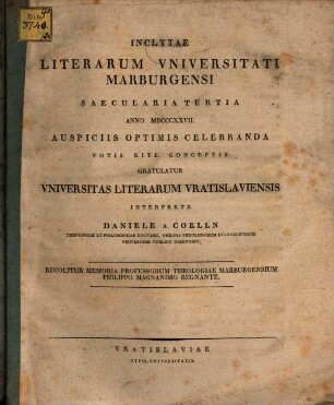 Inclytae Literarum Universitati Marburgensi saecularia tertia anno MDCCCXXVII auspiciis optimis celebranda ... gratulatur Universitas Literarum Vratislaviensis interprete Daniele a Coelln : Recolitur memoria professorum theologiae Marburgensium Philippo Magnanimo regnante