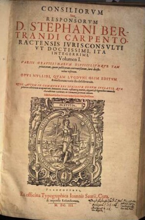 Consiliorum sive responsorum D. Stephani Bertrandi ... volumen ... : variis gravissimarum difficilumque tam privatorum, quam publicarum controversiarum iuris descisionibus refertum ; opus nullibi, quam Lugduni olim editum & ... desideratum, 1