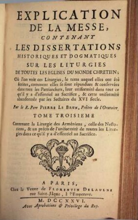 Explication Litterale, Historique Et Dogmatique Des Prières Et Des Cérémonies De La Messe, Suivant Les Anciens Auteurs, Et Les Monuments De Toutes Les Églises Du Monde Chretien : Avec Des Dissertations & des Notes sur les endroits difficiles, & sur l'origine des Rits, 3. Contenant la liturgie des Arméniens, celle des Nestoriens, & un précis de l'uniformité de toutes les Liturgies dans ce qu'il y a d'essentiel au Sacrifice
