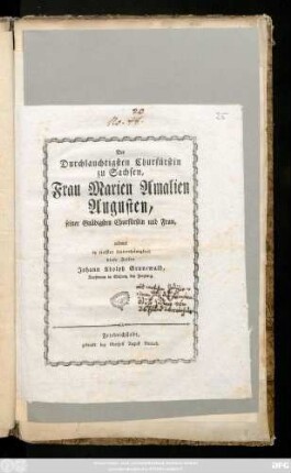 Der Durchlauchtigsten Churfürstin zu Sachsen, Frau Marien Amalien Augusten, seiner Gnädigsten Churfürstin und Frau, widmet in tiefster Unterthänigkeit diese Zeilen Johann Adolph Grunewald, Kaufmann in Mohren, bey Freyberg