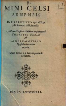 Mini Celsi Senensis De Haereticis capitali supplicio non afficiendis : Adiunctae sunt eiusdem argumenti Theodori Bezae et Andreae Dvditii Epistolae duae contrariae. Cum Indice ...