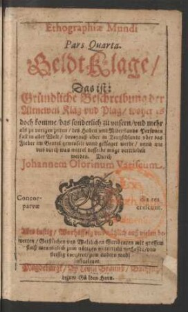 4: GeldtKlage/ Das ist: Gründliche Beschreibung der Altnewen Klag und Plag/ woher es doch komme/ das sonderlich zu unsern ... zeiten ... in Teutzschlandt uber das Fieber im Beutel gewinselt unnd geklaget werde ...