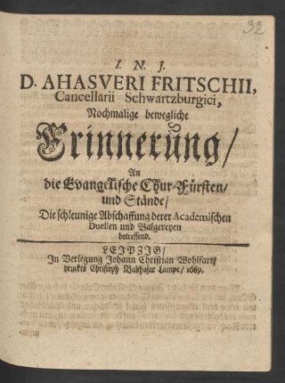 D. Ahasveri Fritschii, Cancellarii Schwartzburgici, Nochmalige bewegliche Erinnerung/ An die Evangelische Chur-Fürsten/ und Stände/ Die schleunige Abschaffung derer Academischen Duellen und Balgereyen betreffend