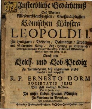 Vnsterbliche Gedächtnuß Deß ... Römischen Käysers Leopoldi I. Zu Hungarn, Böheim, Dalmatien, Croatien und Sclavonien König ...
