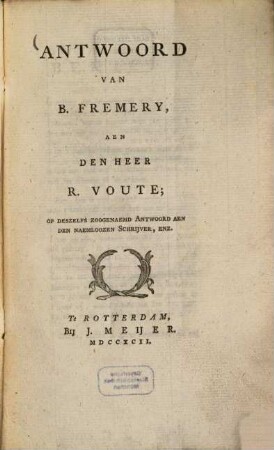 Antwoord van B. Fremery, aen den Heer R. Voute, op des zelfs zoogenaemd antwoord aen den naemloozen schrijver enz