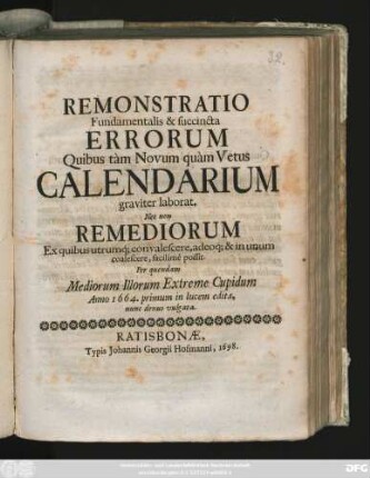 Remonstratio Fundamentalis & succincta Errorum Quibus tam Novum quam Vetus Calendarium graviter laborat : Nec non Remediorum Ex quibus utrumq[ue] convalescere, adeoq[ue] & in unum coalescere, facilime possit