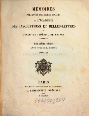 Mémoires présentés par divers savants à l'Académie des Inscriptions et Belles-Lettres de l'Institut de France. Série 2, Antiquités de la France. 3. 1854