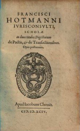 Francisci Hotmanni Ivrisconsvlti, Scholae in duos titulos Digestorum de Pactis, & de Transactionibus : Opus postumum