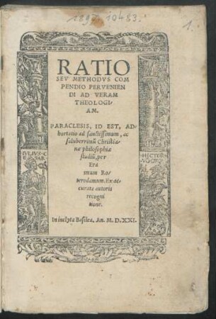 RATIO || SEV METHODVS COM||PENDIO PERVENIEN||DI AD VERAM || THEOLOGI/||AM.|| PARACLESIS, ID EST, AD/||hortatio ad sanctissimum, ac || saluberrimũ Christia/||nae philosophiae || studiũ, per || Era||smum Ro/||terordamum. Ex ac/||curata autoris || recogni||tione.||