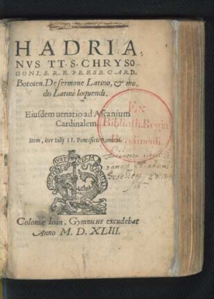 HADRIA||NVS TT. S. CHRYSO||GONI, S. R. E. PRESB. CARD.|| Botoien. De sermone Latino, et mo=||dis Latinè loquendi.|| Eiusdem uenatio ad Ascanium || Cardinalem.|| Item, iter Iulij II. Pontificis Romani.||