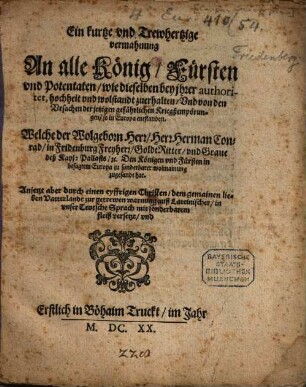 Ein kurtze vnd Trewhertzige vermahnung An alle König, Fürsten vnd Potentaten, wie dieselben bey ihrer authoritet, hochheit vnd wolstandt zuerhalten, Vnd von den Vrsachen der jetzigen gefährlichen Kriegßempörungen, so in Europa entstanden