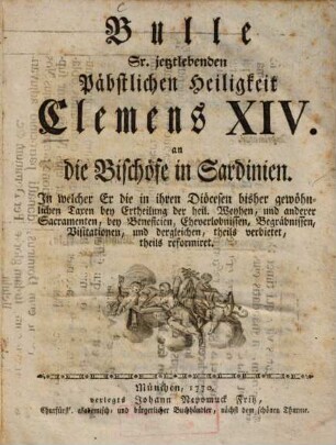Bulle Sr. jetztlebenden Päbstlichen Heiligkeit Clemens XIV. an die Bischöfe in Sardinien : In welcher Er die in ihren Diöcesen bisher gewöhnlichen Taxen bey Ertheilung der heil. Weyhen und anderer Sacramenten, bey Beneficien, Eheverlobnissen, Begräbnissen, Visitationen, und dergleichen, theils verbietet, theils reformiret