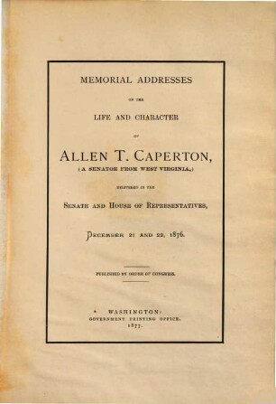 Memorial Addresses on the life and character of Allen T. Caperton, (a Senator of from West Virginia,) delivered in the Senate and House of Representatives, December 21 and 22, 1876