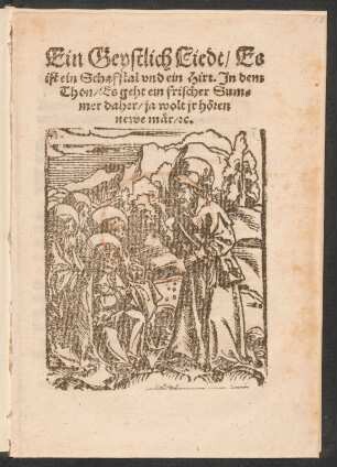 Ein Geystlich Liedt/ Es || ist ein Schafstal vnd ein Hirt. Jn dem || Thon/ Es geht ein frischer Sum=||mer daher/ ja wolt jr hœren || newe mær/ [et]c.||