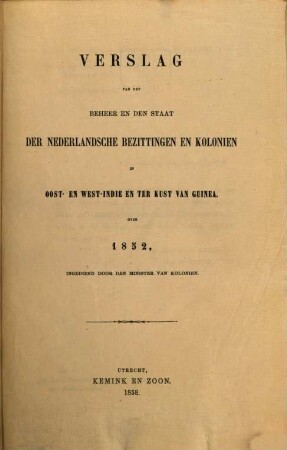 Verslag van het beheer en den staat der Nederlandsche bezittingen en koloniën in Oost- en West-=Indië en ter kust van Guinea : over .... 1852