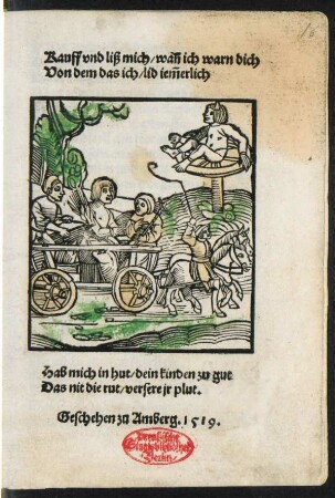 Kauff vnd liß mich/ wañ ich warn dich || Von dem das ich/ lid iẽmerlich || ... Geschehen zu Amberg. 1519.||