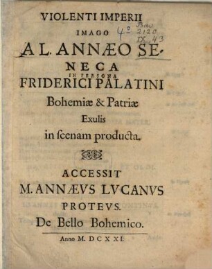Violenti Imperii Imago A L. Annaeo Seneca In Persona Friderici Palatini Bohemiae & Patriae Exulis in scenam producta : Accessit M. Annaeus Lucanus Proteus. De Bello Bohemico
