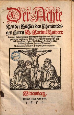 Der ... Teil der Bücher D. Mart. Luth. ..., 8. Der Achte Teil der Bücher des Ehrnwirdigen Herrn D. Martini Lutheri: darinnen die verdeudschte Auslegunge begriffen vber die Psalmos graduum, vnd den 110 Psalm, Das fünffte Buch Mose, vnd diese Propheten, Hosea, Joel, Amos, Obadia, Micha, Nahum, Zephania, Haggai, Malachias ...