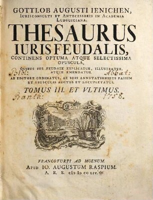 Gottlob Augusti Ienichen ... thesaurus iuris feudalis : continens optuma atque selectissima opuscula, quibus ius feudale explicatur, illustratur atque emendatur ; ab editore ordinatus, ac suis annotationibus passim et opusculis auctus et locupletatus. 3