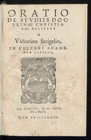 ORATIO || DE STVDIIS DOC-||TRINAE CHRISTIA-||NAE, RECITATA || A || Victorino Strigelio,|| IN CELEBRI ACADE-||MIA LIPSICA,|| AN. CHRISTI M. D. LXIII.|| Die 1. Martii.||