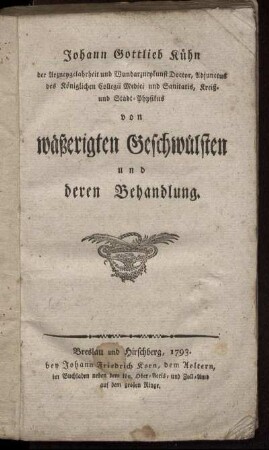 Johann Gottlieb Kühn der Arzneygelahrheit und Wundarzneykunst Doctor, Adjunctus des Königlichen Collegii Medici und Sanitatis, Kreiß- und Stadt-Physikus von wäßerigten Geschwülsten und deren Behandlung