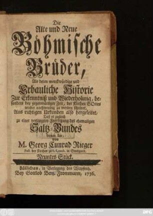 Stück 9: Die Alte und Neue Böhmische Brüder, Als deren Merckwürdige und erbauliche Historie Zur Erkenntniß und Wiederholung, besonders bey gegenwärtiger Zeit, Der Kirchen Gottes wieder nothwendig zu werden scheinet : Aus richtigen Urkunden also hergeleitet, Daß es zugleich zu einer verlangten Fortsetzung des ehemaligen Saltz-Bundes dienen kan