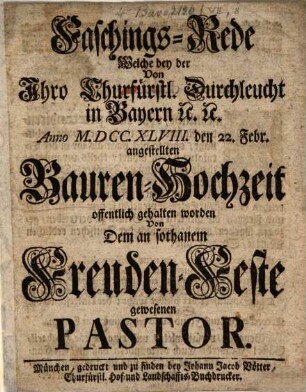 Faschings-Rede welche bey der ... anno 1748 den 22. Febr. angestellten Bauren-Hochzeit öffentlich gehalten worden von dem an sothanem Freuden-Feste gewesenen Pastor