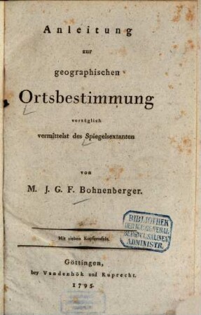 Anleitung zur geographischen Ortsbestimmung vorzüglich vermittelst des Spiegelsextanten : Mit sieben Kupfertafeln
