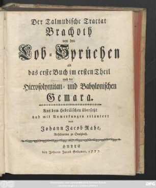 Der Talmudische Tractat Brachoth von den Lob-Sprüchen als das erste Buch im ersten Theil nach der Hierosolymitan- und Babylonischen Gemara : Aus dem Hebräischen übersetzt und mit Anmerkungen erläutert