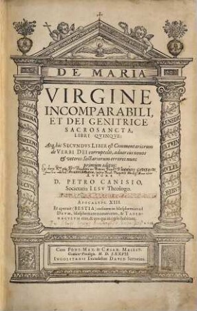 De Maria Virgine Incomparabili, Et Dei Genitrice Sacrosancta : Libri Qvinqve, Atq[ue] hic Secvndvs Liber est Commentariorum de Verbi Dei corruptelis, aduersus nouos et veteres Sectariorum errores nunc primum editus