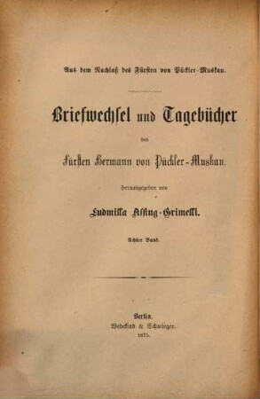 Briefwechsel und Tagebücher des Fürsten Hermann von Pückler-Muskau : aus dem Nachlaß des Fürsten Pückler-Muskau, 8. Band. Briefwechsel des Fürsten Hermann von Pückler-Muskau