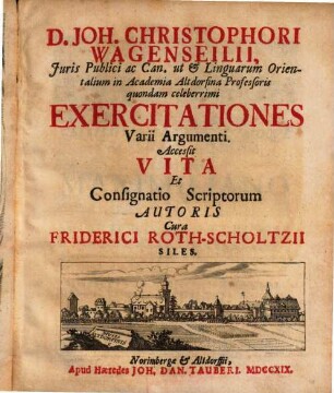 D. Joh. Christophori Wagenseilii, Juris Publici ac Can. ut & Linguarum Orientalium in Academia Altdorfina Professoris quondam celeberrimi Exercitationes Varii Argumenti