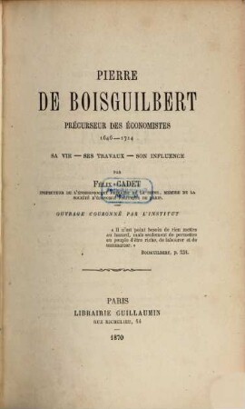 Pierre de Boisguilbert : précurseur des économistes, 1646 - 1714 ; sa vie - ses travaux - son influence