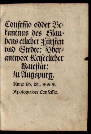 Confessio odder Bekantnus des Glaubens etlicher Fürsten und Stedte: Uberantwort Keiserlicher Majestat: zu Augspurg. Anno M. D. XXX. Apologia der Confessio.
