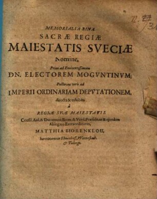 Memorialia Bina. Sacræ Regiæ Maiestatis Sveciæ Nomine, Prius ad Eminentissimum Dn. Electorem Mogvntinvm; Posterius vero ad Imperii Ordinariam Depvtationem
