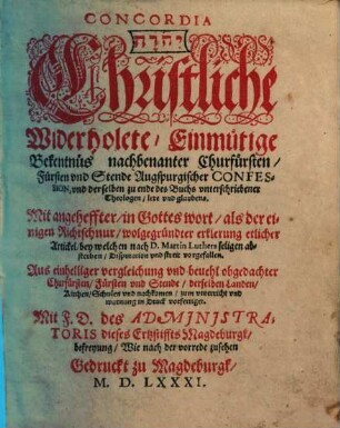Concordia : ... Christliche Widerholete, Einmütige Bekentnüs nachbenanter Churfürsten, Fürsten und Stende Augspurgischer Confession, und derselben zu ende des Buchs unterschriebener Theologen, lere und glaubens ; Mit angeheffter ... wolgegründter erklerung etlicher Artickel, bey welchen nach D. Martin Luthers seligen absterben, Disputation und streit vorgefallen ...