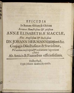 Epicedia In Beatum Abitum & Obitum Foeminae Honestissimae & piissimae Annae Elisabethae Macciae, Viri Amplissimi & Doctissimi Dn. Johann Hermanni Köhlers &c. Coniugis Dilectissimae & Suavissimae.