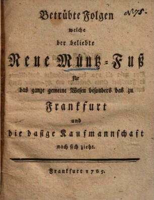 Betrübte Folgen welche der beliebte neue Müntz-Fuß für das ganze gemeine Wesen besonders das zu Frankfurt und die dasige Kaufmannschaft nach sich zieht