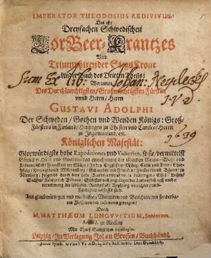 Dreyfacher Schwedischer LorBeer Krantz vnd Triumphirende Sieges Krohne von Des Durchläuchtigsten Großmächt. Fürsten vnd Herrn Gustavi Adolphi ... Großmächtigen Heldenthaten, glücklichen expeditionen, vnd ... glorwürdigsten Victorien, geflochte[n] vnd zugerichtet : [Aus war- und glaubhafften Historien, Vrkunden vnd Berichten mit sonderm Fleiß trewlich zusammen bracht], 3,2. Imperator Theodosius Redivivus, Das ist: Dreyfachen Schwedischen LorBeer-Krantzes Vnd Triumphirender SiegsKrone Ander Buch des Dritten Theils ...
